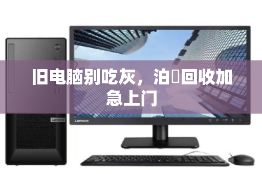旧电脑别吃灰,泊祎回收加急上门 旧电脑别吃灰,泊祎回收加急上门