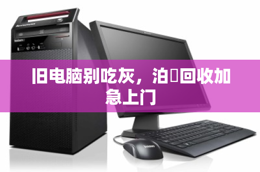 旧电脑别吃灰,泊祎回收加急上门 旧电脑别吃灰,泊祎回收加急上门