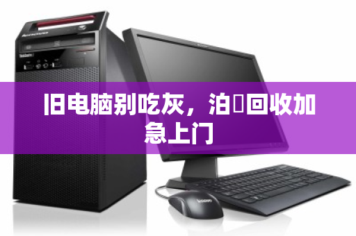 旧电脑别吃灰，泊祎回收加急上门