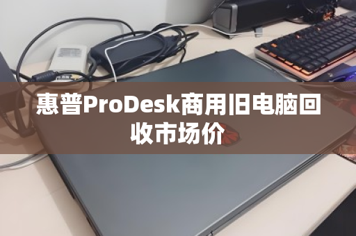 惠普ProDesk商用旧电脑回收市场价