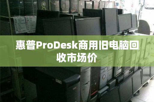 惠普ProDesk商用旧电脑回收市场价