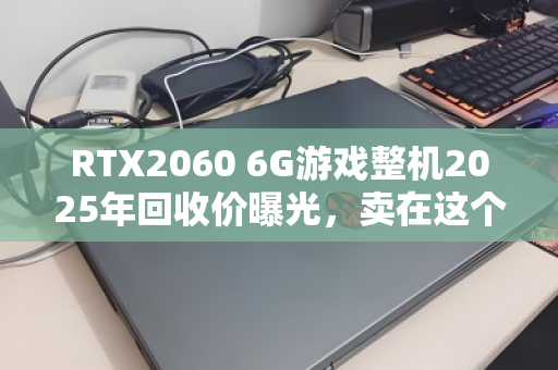 RTX2060 6G游戏整机2025年回收价曝光,卖在这个数最划算 RTX2060 6G游戏整机2025年回收价曝光,卖在这个数最划算