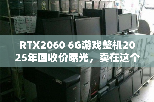 RTX2060 6G游戏整机2025年回收价曝光,卖在这个数最划算 RTX2060 6G游戏整机2025年回收价曝光,卖在这个数最划算