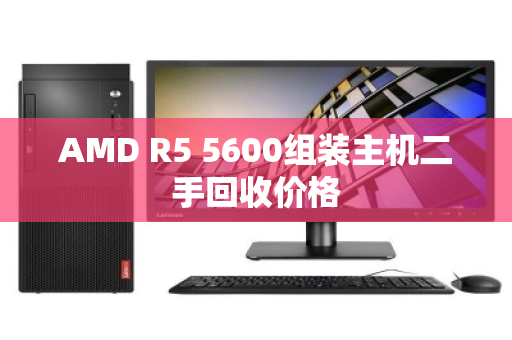 AMD R5 5600组装主机二手回收价格