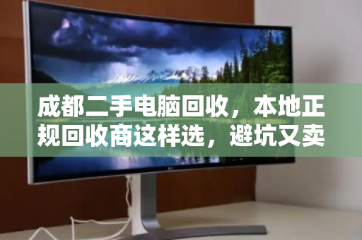 成都二手电脑回收,本地正规回收商这样选,避坑又卖高价 成都二手电脑回收,本地正规回收商这样选,避坑又卖高价