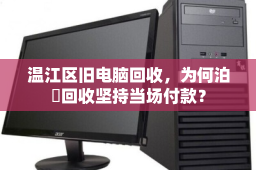 温江区旧电脑回收，为何泊祎回收坚持当场付款？
