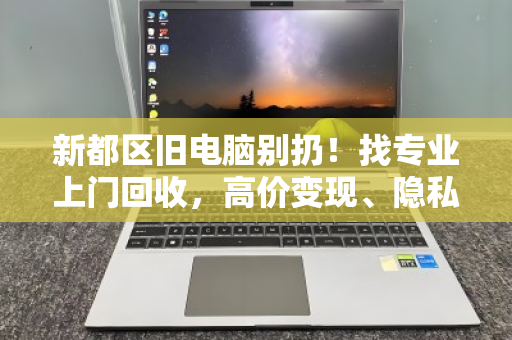 新都区旧电脑别扔!找专业上门回收,高价变现、隐私无忧 新都区旧电脑别扔!找专业上门回收,高价变现、隐私无忧