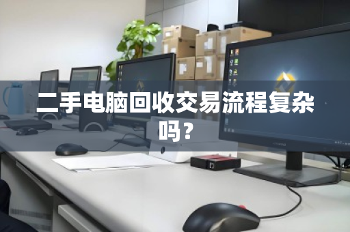 二手电脑回收交易流程复杂吗? 二手电脑回收交易流程复杂吗?