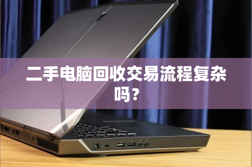 二手电脑回收交易流程复杂吗？