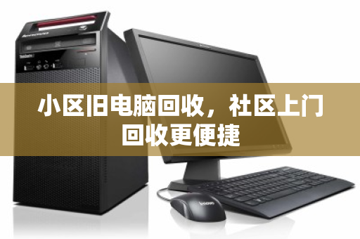 小区旧电脑回收,社区上门回收更便捷 小区旧电脑回收,社区上门回收更便捷