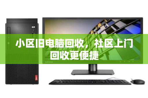 小区旧电脑回收，社区上门回收更便捷