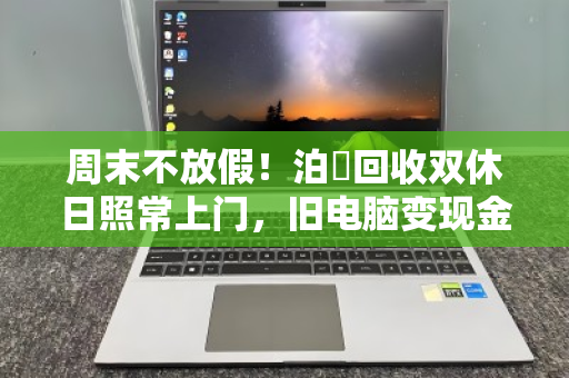 周末不放假！泊祎回收双休日照常上门，旧电脑变现金