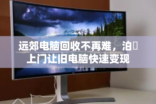 远郊电脑回收不再难,泊祎上门让旧电脑快速变现 远郊电脑回收不再难,泊祎上门让旧电脑快速变现