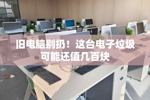 旧电脑别扔！这台电子垃圾可能还值几百块