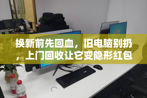 换新前先回血，旧电脑别扔，上门回收让它变隐形红包
