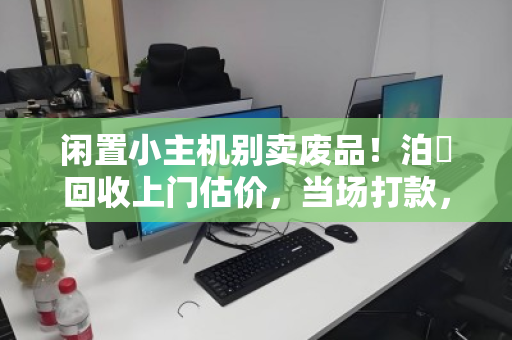 闲置小主机别卖废品!泊祎回收上门估价,当场打款,一台也收! 闲置小主机别卖废品!泊祎回收上门估价,当场打款,一台也收!