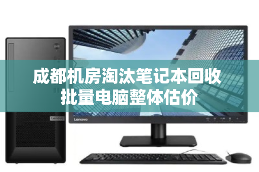 成都机房淘汰笔记本回收 批量电脑整体估价