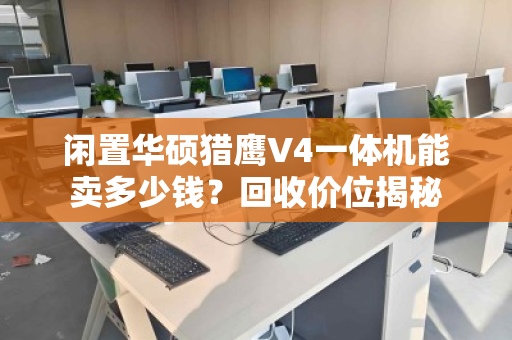 闲置华硕猎鹰V4一体机能卖多少钱？回收价位揭秘