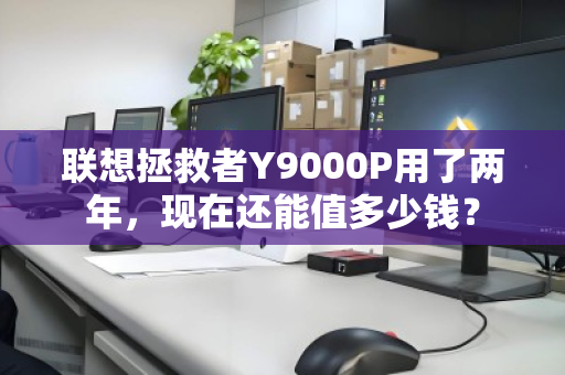 联想拯救者Y9000P用了两年,现在还能值多少钱? 联想拯救者Y9000P用了两年,现在还能值多少钱?