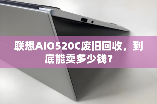 联想AIO520C废旧回收,到底能卖多少钱? 联想AIO520C废旧回收,到底能卖多少钱?