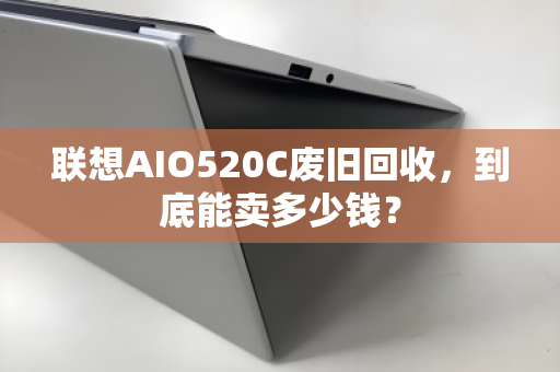 联想AIO520C废旧回收,到底能卖多少钱? 联想AIO520C废旧回收,到底能卖多少钱?