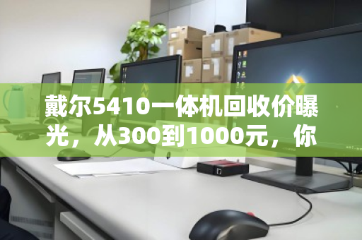 戴尔5410一体机回收价曝光，从300到1000元，你的机器能卖多少？