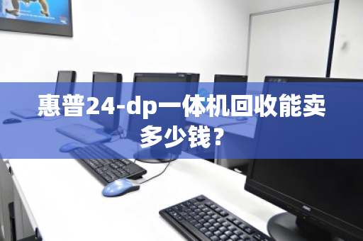 惠普24-dp一体机回收能卖多少钱? 惠普24-dp一体机回收能卖多少钱?