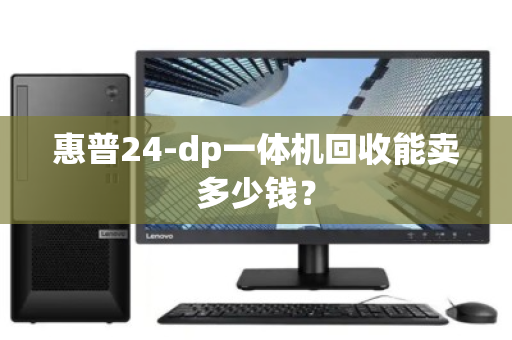 惠普24-dp一体机回收能卖多少钱? 惠普24-dp一体机回收能卖多少钱?