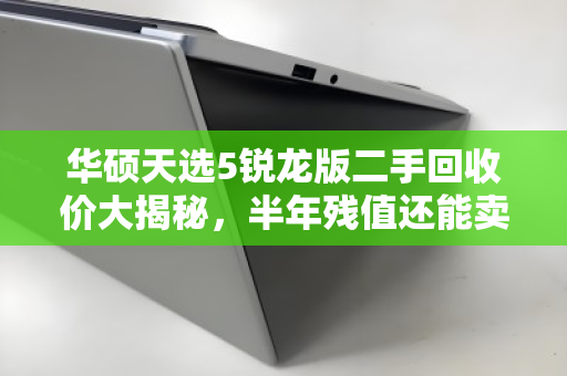 华硕天选5锐龙版二手回收价大揭秘,半年残值还能卖多少? 华硕天选5锐龙版二手回收价大揭秘,半年残值还能卖多少?