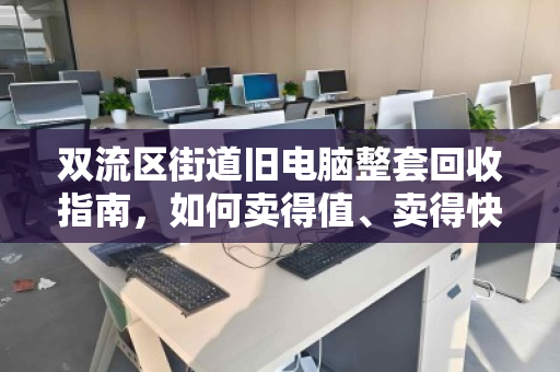 双流区街道旧电脑整套回收指南,如何卖得值、卖得快、不操心 双流区街道旧电脑整套回收指南,如何卖得值、卖得快、不操心