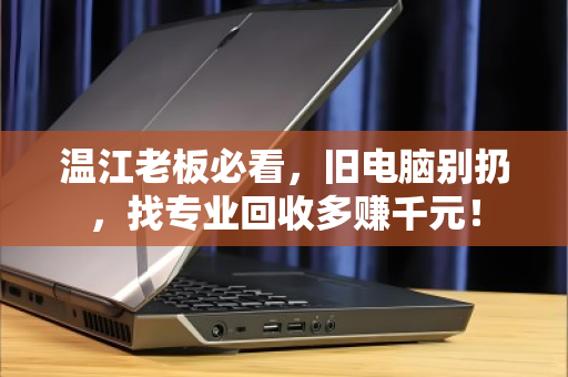 温江老板必看,旧电脑别扔,找专业回收多赚千元! 温江老板必看,旧电脑别扔,找专业回收多赚千元!