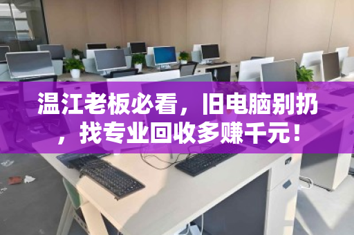 温江老板必看,旧电脑别扔,找专业回收多赚千元! 温江老板必看,旧电脑别扔,找专业回收多赚千元!