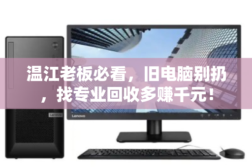 温江老板必看，旧电脑别扔，找专业回收多赚千元！