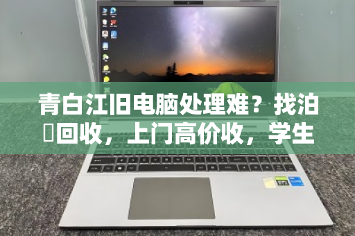 青白江旧电脑处理难?找泊祎回收,上门高价收,学生/培训机构省心变现 青白江旧电脑处理难?找泊祎回收,上门高价收,学生/培训机构省心变现