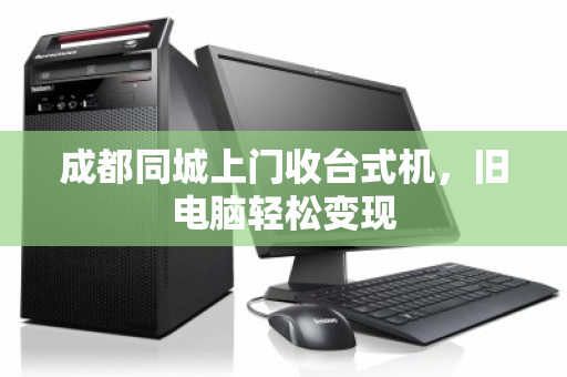 成都同城上门收台式机,旧电脑轻松变现 成都同城上门收台式机,旧电脑轻松变现