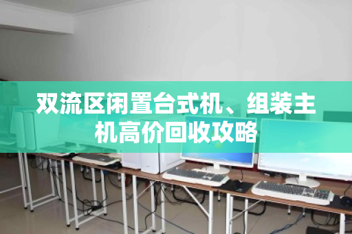 双流区闲置台式机、组装主机高价回收攻略