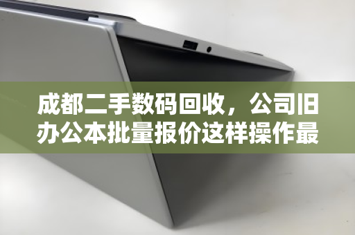 成都二手数码回收，公司旧办公本批量报价这样操作最划算