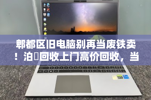 郫都区旧电脑别再当废铁卖！泊祎回收上门高价回收，当场打款