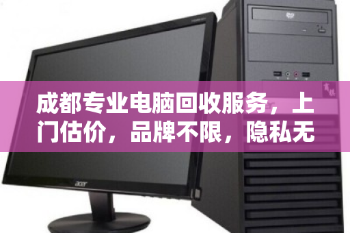成都专业电脑回收服务,上门估价,品牌不限,隐私无忧 成都专业电脑回收服务,上门估价,品牌不限,隐私无忧