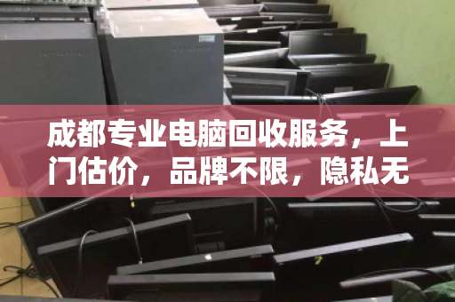 成都专业电脑回收服务，上门估价，品牌不限，隐私无忧
