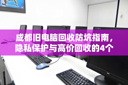 成都旧电脑回收防坑指南，隐私保护与高价回收的4个关键点