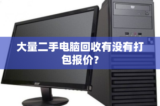 大量二手电脑回收有没有打包报价？
