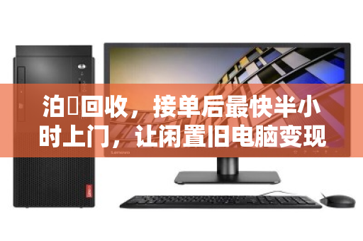 泊祎回收，接单后最快半小时上门，让闲置旧电脑变现