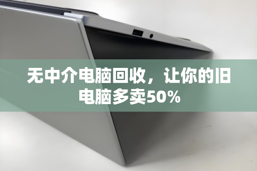 无中介电脑回收,让你的旧电脑多卖50% 无中介电脑回收,让你的旧电脑多卖50%
