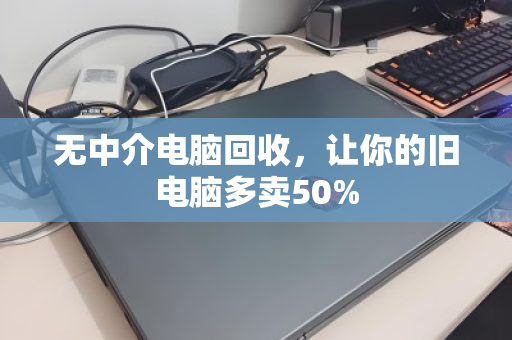 无中介电脑回收,让你的旧电脑多卖50% 无中介电脑回收,让你的旧电脑多卖50%