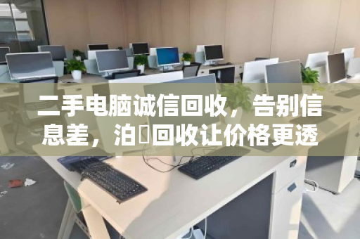 二手电脑诚信回收,告别信息差,泊祎回收让价格更透明 二手电脑诚信回收,告别信息差,泊祎回收让价格更透明