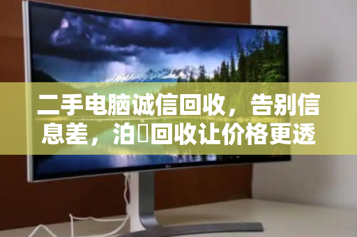 二手电脑诚信回收,告别信息差,泊祎回收让价格更透明 二手电脑诚信回收,告别信息差,泊祎回收让价格更透明