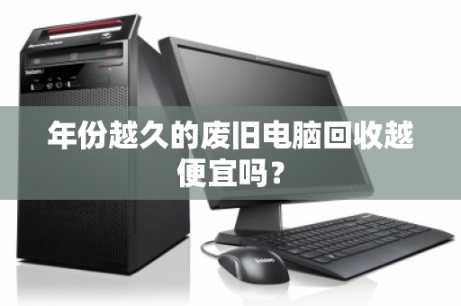 年份越久的废旧电脑回收越便宜吗？