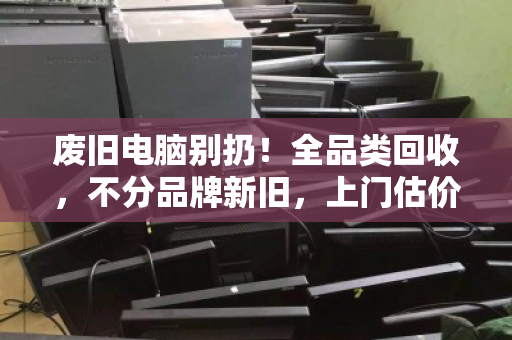 废旧电脑别扔!全品类回收,不分品牌新旧,上门估价秒到账 废旧电脑别扔!全品类回收,不分品牌新旧,上门估价秒到账