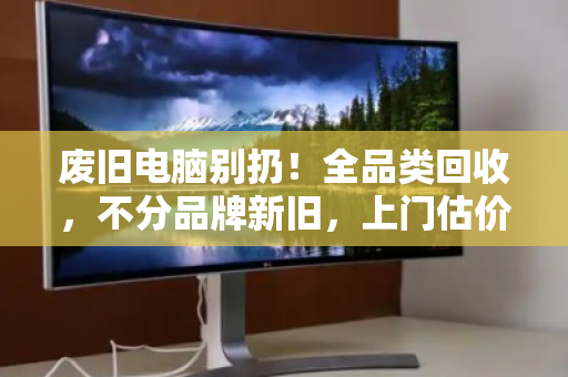 废旧电脑别扔！全品类回收，不分品牌新旧，上门估价秒到账